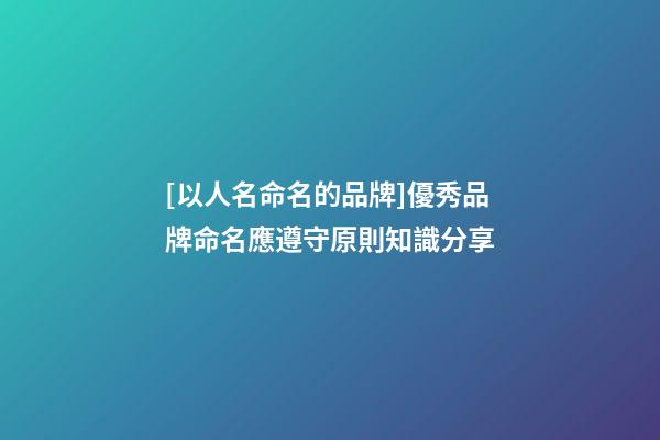[以人名命名的品牌]優秀品牌命名應遵守原則知識分享-第1張-商標起名-玄機派